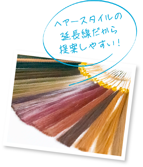 ヘアースタイルの延長線だから提案しやすい！